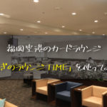 福岡空港の「くつろぎのラウンジTIME」を使ってみた！使えるカードは？営業時間は？徹底解説！